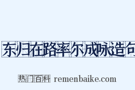 东归在路率尔成咏造句是什么意思的图片